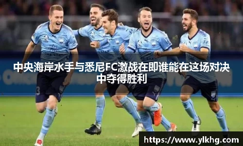 中央海岸水手与悉尼FC激战在即谁能在这场对决中夺得胜利